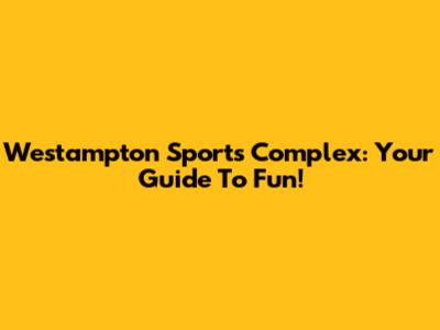 Westampton Sports Complex: Your Guide To Fun!
