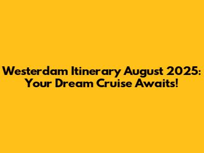 Westerdam Itinerary August 2025: Your Dream Cruise Awaits!