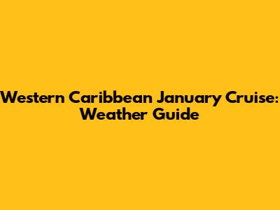 Western Caribbean January Cruise: Weather Guide