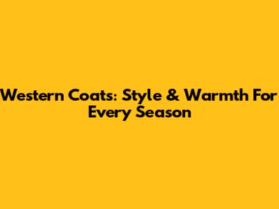 Western Coats: Style & Warmth For Every Season