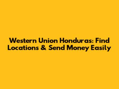 Western Union Honduras: Find Locations & Send Money Easily