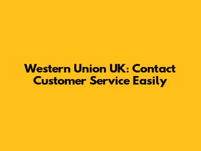 Western Union UK: Contact Customer Service Easily