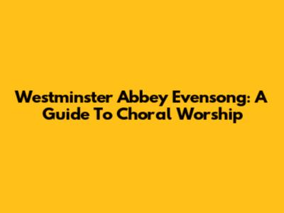 Westminster Abbey Evensong: A Guide To Choral Worship