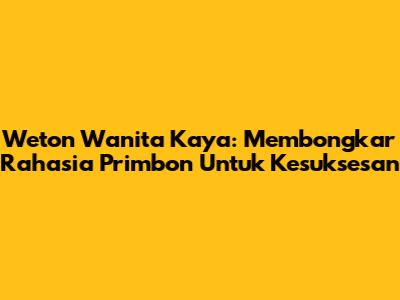 Weton Wanita Kaya: Membongkar Rahasia Primbon Untuk Kesuksesan