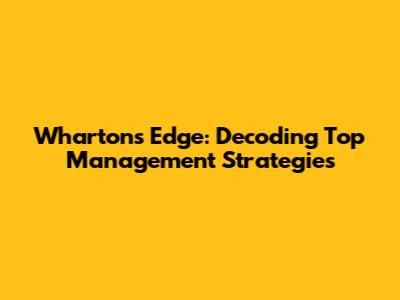 Wharton's Edge: Decoding Top Management Strategies