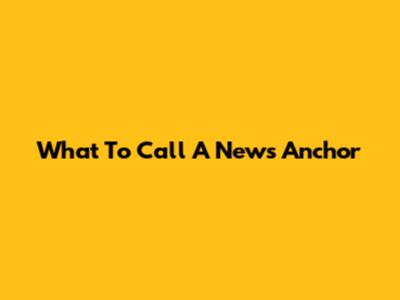 What To Call A News Anchor