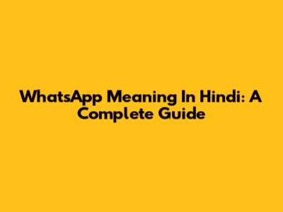 WhatsApp Meaning In Hindi: A Complete Guide