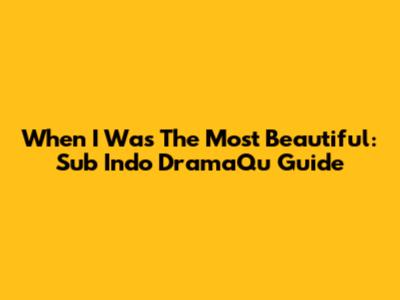 When I Was The Most Beautiful: Sub Indo DramaQu Guide