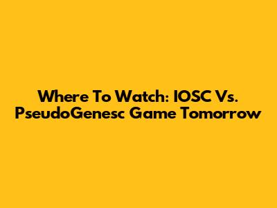 Where To Watch: IOSC Vs. PseudoGenesc Game Tomorrow