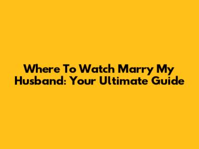 Where To Watch 'Marry My Husband': Your Ultimate Guide