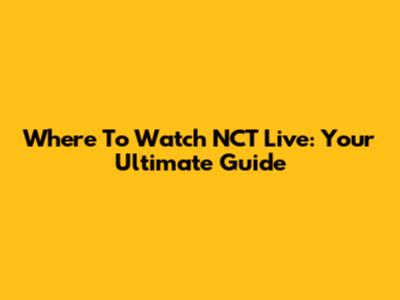 Where To Watch NCT Live: Your Ultimate Guide