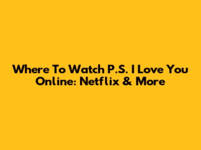 Where To Watch P.S. I Love You Online: Netflix & More