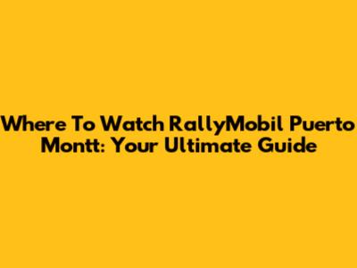 Where To Watch RallyMobil Puerto Montt: Your Ultimate Guide