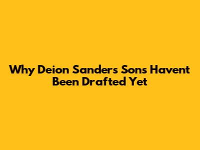 Why Deion Sanders' Sons Haven't Been Drafted Yet