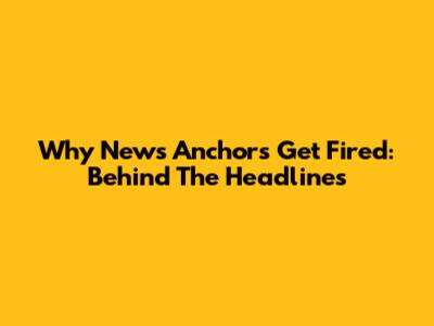 Why News Anchors Get Fired: Behind The Headlines