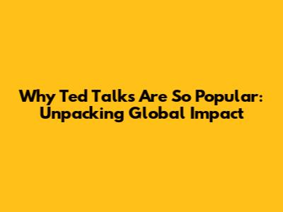 Why Ted Talks Are So Popular: Unpacking Global Impact