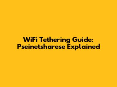 WiFi Tethering Guide: Pseinetsharese Explained