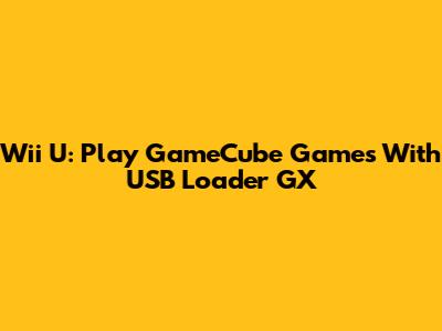 Wii U: Play GameCube Games With USB Loader GX