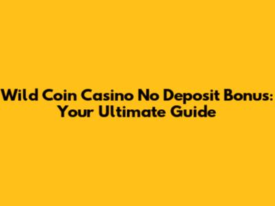 Wild Coin Casino No Deposit Bonus: Your Ultimate Guide