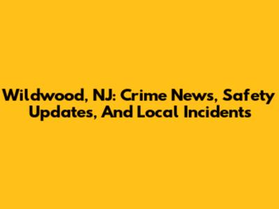 Wildwood, NJ: Crime News, Safety Updates, And Local Incidents