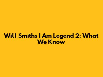 Will Smith's I Am Legend 2: What We Know