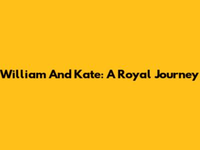 William And Kate: A Royal Journey