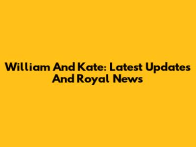 William And Kate: Latest Updates And Royal News