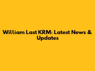 William Last KRM: Latest News & Updates