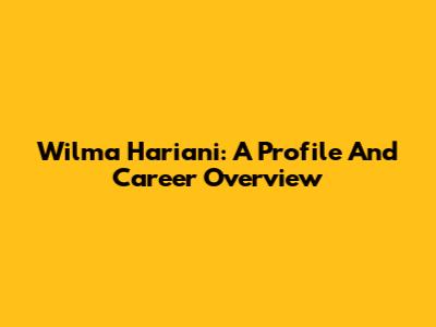 Wilma Hariani: A Profile And Career Overview