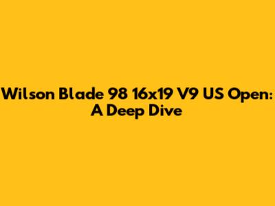 Wilson Blade 98 16x19 V9 US Open: A Deep Dive
