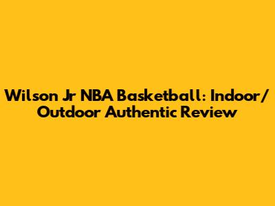 Wilson Jr NBA Basketball: Indoor/Outdoor Authentic Review