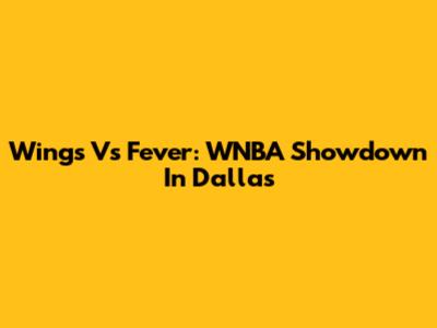 Wings Vs Fever: WNBA Showdown In Dallas