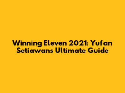 Winning Eleven 2021: Yufan Setiawan's Ultimate Guide