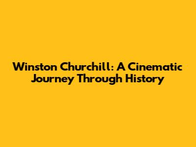 Winston Churchill: A Cinematic Journey Through History