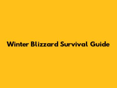 Winter Blizzard Survival Guide