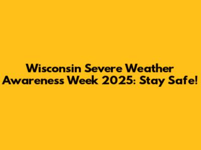 Wisconsin Severe Weather Awareness Week 2025: Stay Safe!