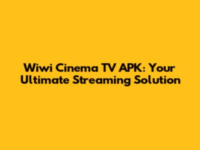 Wiwi Cinema TV APK: Your Ultimate Streaming Solution