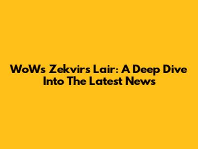 WoW's Zekvir's Lair: A Deep Dive Into The Latest News