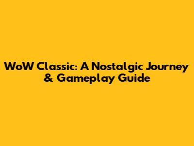 WoW Classic: A Nostalgic Journey & Gameplay Guide