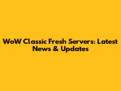 WoW Classic Fresh Servers: Latest News & Updates