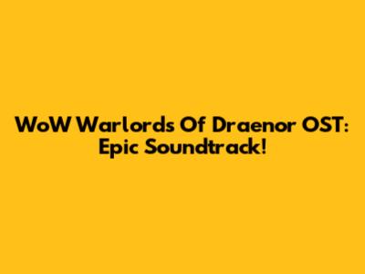 WoW Warlords Of Draenor OST: Epic Soundtrack!