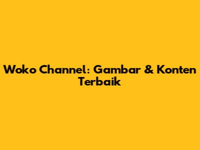 Woko Channel: Gambar & Konten Terbaik