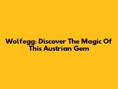 Wolfegg: Discover The Magic Of This Austrian Gem