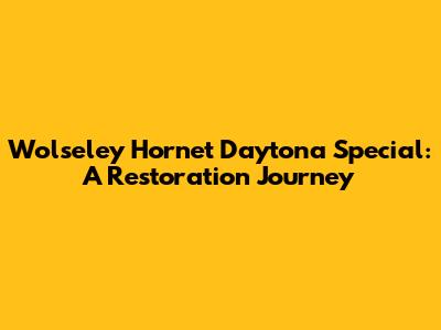Wolseley Hornet Daytona Special: A Restoration Journey