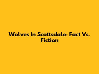 Wolves In Scottsdale: Fact Vs. Fiction