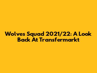 Wolves Squad 2021/22: A Look Back At Transfermarkt