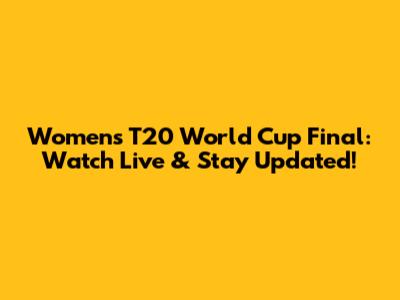 Women's T20 World Cup Final: Watch Live & Stay Updated!