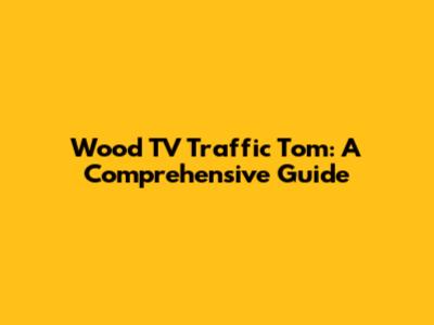 Wood TV Traffic Tom: A Comprehensive Guide