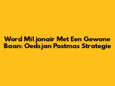 Word Miljonair Met Een Gewone Baan: Oedsjan Postma's Strategie