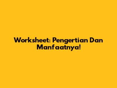 Worksheet: Pengertian Dan Manfaatnya!